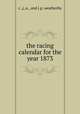 the racing calendar for the year 1873., c.,j.,e., and j.p. weatherby 