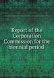 Report of the Corporation Commission for the biennial period, North Carolina. Corporation Commission,North Carolina. Utilities Commission. Orders of the Utilities Commission 