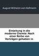 Einleitung in die moderne Chemie: Nach einer Reihe von Vortragen gehalten in ., August Wilhelm von Hofmann 