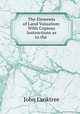 The Elements of Land Valuation: With Copious Instructions as to the ., John Lanktree 