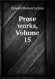 Prose works, Volume 15, E. B. Lytton 