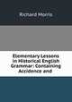Elementary Lessons in Historical English Grammar: Containing Accidence and ., Richard Morris 
