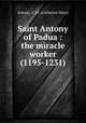 Saint Antony of Padua : the miracle worker (1195-1231), Antony, C. M. (Catherine Mary) 