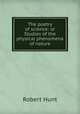The poetry of science: or Studies of the physical phenomena of nature, Hunt Robert 