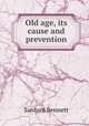 Old age, its cause and prevention, Sanford Bennett 