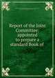 Report of the Joint Committee: appointed to prepare a standard Book of ., Episcopal Church. Joint Commission on the Book of Common Prayer, Episcopal Church. General Convention, 1892 
