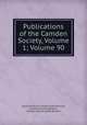 Publications of the Camden Society, Volume 1; Volume 90, Royal Historical Society (Great Britain), Samuel Rawson Gardiner, Camden Society (Great Britain) 