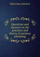 Questions and answers on the practices and theory of sanitary plumbing, Robert Macy Starbuck 