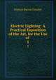 Electric Lighting: A Practical Exposition of the Art, for the Use of .. 1, Francis Bacon Crocker 