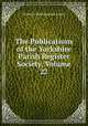 The Publications of the Yorkshire Parish Register Society, Volume 22, Yorkshire Parish Register Society 