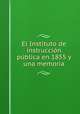 El Instituto de instruccio?n pu?blica en 1855 y una memoria, Alberto Palomeque 