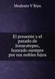 El presente y el pasado de Jonacatepec, honrado siempre por sus nobles hijos., Modesto V Rios 