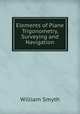 Elements of Plane Trigonometry, Surveying and Navigation, William Smyth 