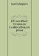 El Loco Dios: Drama en cuatro actos, en prosa, Jose Echegaray 