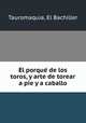 El porque? de los toros, y arte de torear a pie y a caballo, Tauromaquia, El Bachiller 