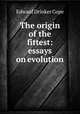 The origin of the fittest: essays on evolution, Edward Drinker Cope 