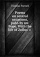 Poems on several occasions, publ. by mr. Pope. With the life of Zoilus &c ., Thomas Parnell 