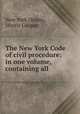 The New York Code of civil procedure: in one volume, containing all ., New York (State), Morris Cooper 