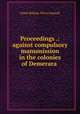 Proceedings .: against compulsory manumission in the colonies of Demerara ., Great Britain. Privy Council 