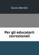 Per gli educatorii correzionali, Giulio Benelli 