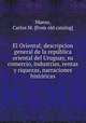 El Oriental; descripcion general de la repu?blica oriental del Uruguay, su comercio, industrias, rentas y riquezas, narraciones histo?ricas, Maeso, Carlos M. [from old catalog] 