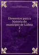 Elementos para a historia do municipio de Lisboa. 2, Freire de Oliveira, Eduardo. [from old catalog],Esteves Rodrigues da Silva, A. [from old catalog],Lisbon. Camara municipal. [from old catalog] 
