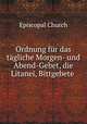 Ordnung fur das tagliche Morgen- und Abend-Gebet, die Litanei, Bittgebete ., Episcopal Church 