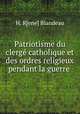 Patriotisme du clerge catholique et des ordres religieux pendant la guerre ., H. Rene? Blandeau 
