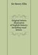 Original letters illustrative of English history: including royal letters ., Sir Henry Ellis 