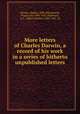 More letters of Charles Darwin, a record of his work in a series of hitherto unpublished letters, Darwin, Charles, 1809-1882,Darwin, Francis, Sir, 1848-1925, ed,Seward, A. C. (Albert Charles), 1863-1941, ed 