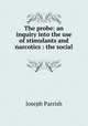 The probe: an inquiry into the use of stimulants and narcotics : the social ., Joseph Parrish 