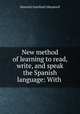 New method of learning to read, write, and speak the Spanish language: With ., Heinrich Gottfried Ollendorff 