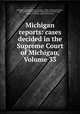 Michigan reports: cases decided in the Supreme Court of Michigan, Volume 33, Michigan. Supreme Court, George C. Gibbs, William Jennison, Hoyt Post, William Dudley Fuller, John Adams Brooks, Marquis B. Eaton, James M. Reasoner 