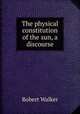 The physical constitution of the sun, a discourse, Robert Walker 