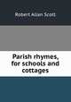Parish rhymes, for schools and cottages, Robert Allan Scott 