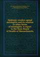 Epidemic cerebro-spinal meningitis and its relation to other forms of meningitis. A report to the State Board of Health of Massachusetts, Massachusetts. State Board of Health,Councilman, William Thomas,Mallory, Frank Burr, 1862-1941,Wright, James Homer, 1869-1928 