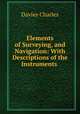 Elements of Surveying, and Navigation: With Descriptions of the Instruments ., Davies Charles 