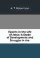 Epochs in the Life of Jesus: A Study of Development and Struggle in the ., A. T. Robertson 
