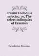 Erasmi Colloquia selecta;: or, The select colloquies of Erasmus, Erasmus Desiderius 