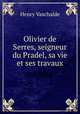 Olivier de Serres, seigneur du Pradel, sa vie et ses travaux, Henry Vaschalde 