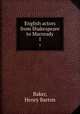 English actors from Shakespeare to Macready. 1, Baker, Henry Barton 