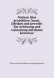 Notizen uber produktion, kunst, fabriken und gewerbe. Zur belehrung und verbreitung nutzlicher kentnisse, Vienna (Austria) Industrie ausstellungs bureau 