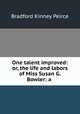 One talent improved: or, the life and labors of Miss Susan G. Bowler: a ., Bradford Kinney Peirce 