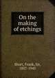 On the making of etchings, Short, Frank, Sir, 1857-1945 