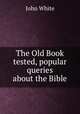 The Old Book tested, popular queries about the Bible, John White 
