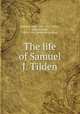 The life of Samuel J. Tilden, Bigelow, John, 1817-1911,Tilden, Samuel Jones, 1814-1886. [from old catalog] 