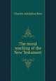 The moral teaching of the New Testament, Charles Adolphus Row 