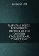 NATIONAL FORCE.ECONOMICAL DEFENCE OF THE COUNTRY FROM INTERNAL TUMULT AND ., Frederic Hill 