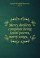 Merry drollery compleat being jovial poems, merry songs, &c., Joseph Woodfall Ebsworth, W. N. 