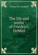 The life and works of Friedrich Hebbel, Thomas M. Campbell 